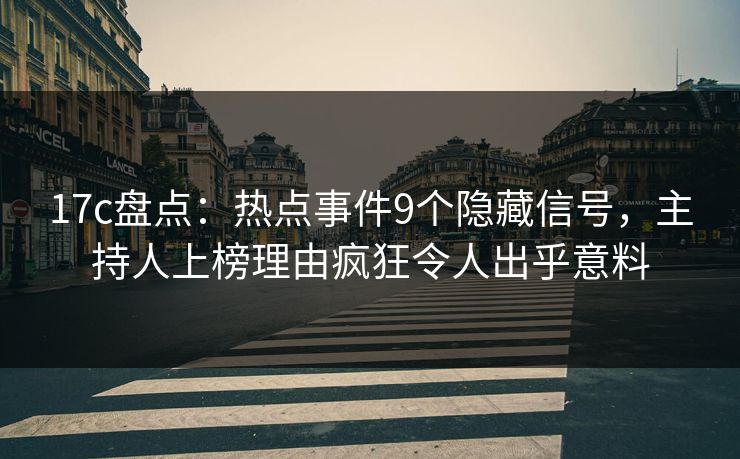 17c盘点:热点事件9个隐藏信号,主持人上榜理由疯狂令人出乎意料 17c盘点:热点事件9个隐藏信号,主持人上榜理由疯狂令人出乎意料