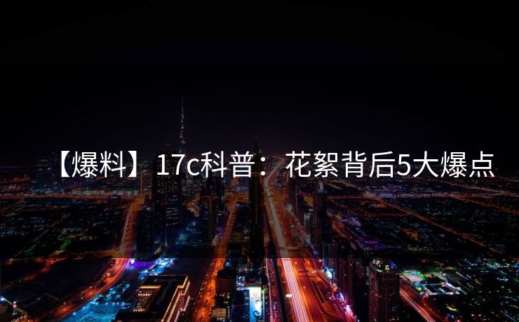 【爆料】17c科普：花絮背后5大爆点