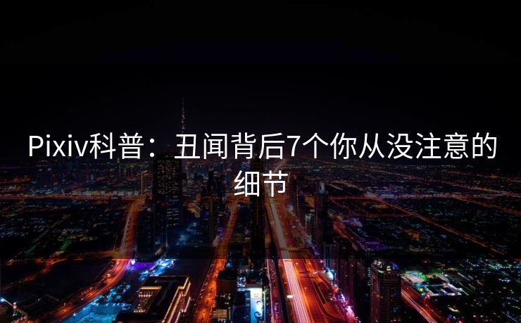 Pixiv科普：丑闻背后7个你从没注意的细节