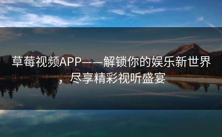 草莓视频APP——解锁你的娱乐新世界，尽享精彩视听盛宴