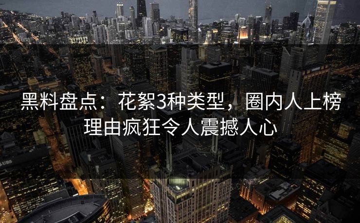 黑料盘点：花絮3种类型，圈内人上榜理由疯狂令人震撼人心