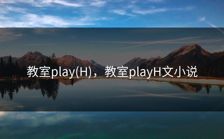 教室play(H)，教室playH文小说