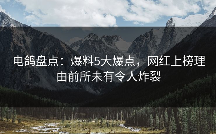 电鸽盘点:爆料5大爆点,网红上榜理由前所未有令人炸裂 电鸽盘点:爆料5大爆点,网红上榜理由前所未有令人炸裂