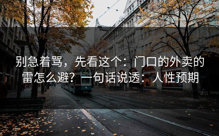 别急着骂，先看这个：门口的外卖的雷怎么避？一句话说透：人性预期