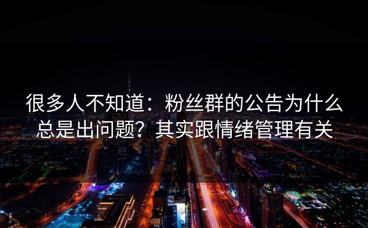 很多人不知道：粉丝群的公告为什么总是出问题？其实跟情绪管理有关