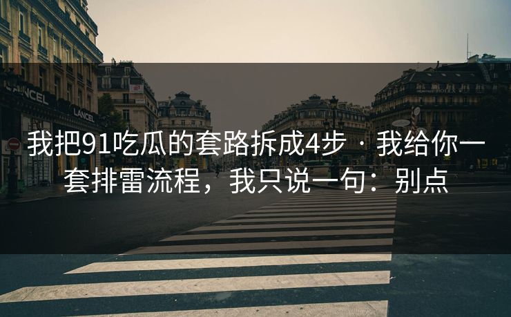 我把91吃瓜的套路拆成4步 · 我给你一套排雷流程,我只说一句:别点 我把91吃瓜的套路拆成4步 · 我给你一套排雷流程,我只说一句:别点